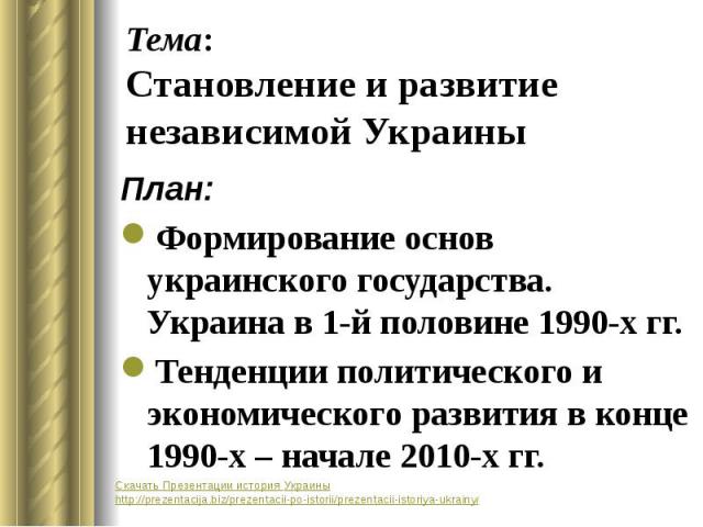 Тема: Становление и развитие независимой Украины План: Формирование основ украинского государства. Украина в 1-й половине 1990-х гг. Тенденции политического и экономического развития в конце 1990-х – начале 2010-х гг.