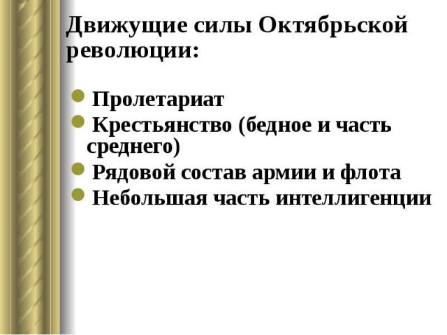 Движущие силы Октябрьской революции: Пролетариат Крестьянство (бедное и часть среднего) Рядовой состав армии и флота Небольшая часть интеллигенции