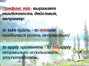 Префикс mis- выражает ошибочность действия, например: to take брать - to mistake