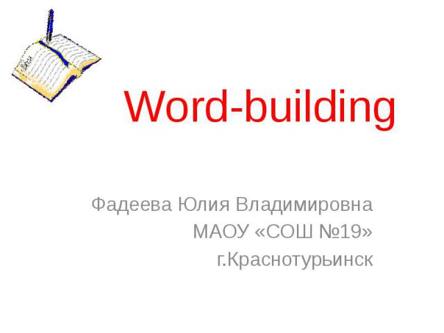 Word-building Фадеева Юлия Владимировна МАОУ «СОШ №19» г.Краснотурьинск