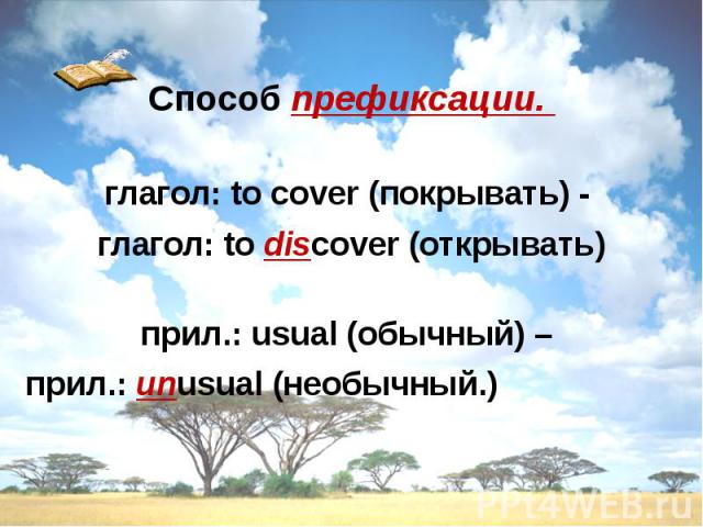 Способ префиксации. глагол: to cover (покрывать) - глагол: to discover (открывать) прил.: usual (обычный) – прил.: unusual (необычный.)