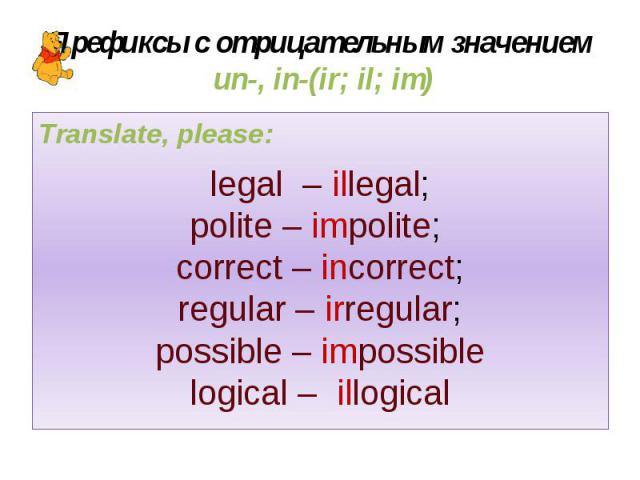 Префиксы с отрицательным значением un-, in-(ir; il; im) Translate, please: legal – illegal; polite – impolite; correct – incorrect; regular – irregular; possible – impossible logical – illogical