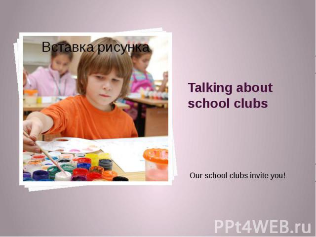 Talking about school clubs Our school clubs invite you!