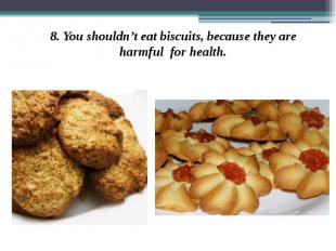 8. You shouldn’t eat biscuits, because they are harmful for health. 8. You shoul