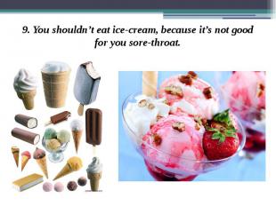 9. You shouldn’t eat ice-cream, because it’s not good for you sore-throat. 9. Yo