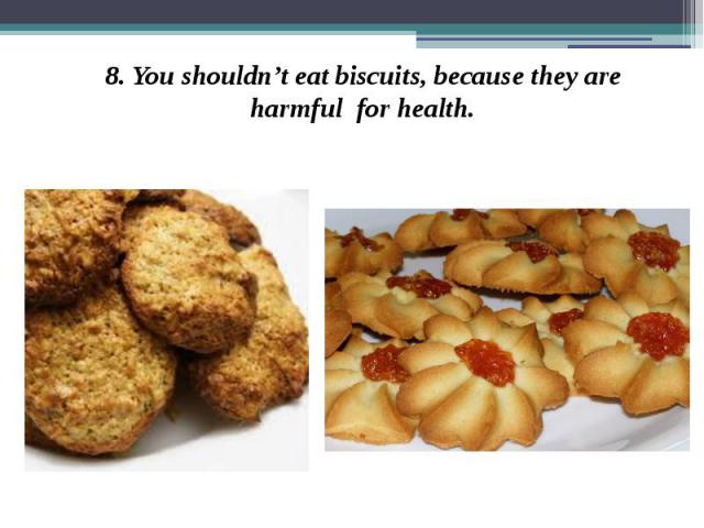8. You shouldn’t eat biscuits, because they are harmful for health. 8. You shouldn’t eat biscuits, because they are harmful for health.