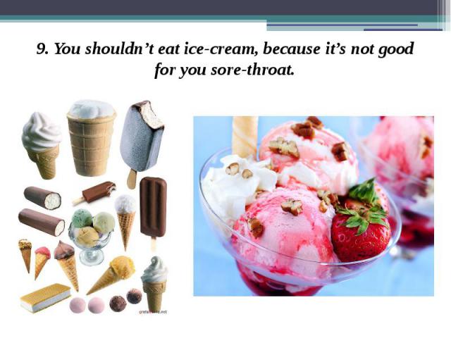9. You shouldn’t eat ice-cream, because it’s not good for you sore-throat. 9. You shouldn’t eat ice-cream, because it’s not good for you sore-throat.