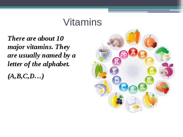 Vitamins There are about 10 major vitamins. They are usually named by a letter of the alphabet. (A,B,C,D…)