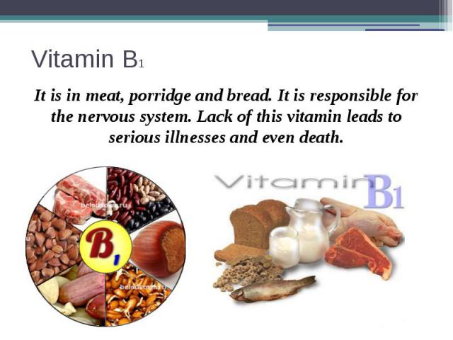 Vitamin B1 It is in meat, porridge and bread. It is responsible for the nervous system. Lack of this vitamin leads to serious illnesses and even death.