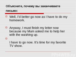 Объясните, почему вы заканчиваете письмо: Well, I’d better go now as I have to d