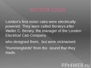 MOTOR CABS London’s first motor cabs were electrically powered. They were called