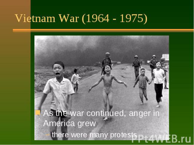 Vietnam War (1964 - 1975) Had a big effect on people: it lasted a long time (11 years) many Americans were hurt or killed America did not win the war horrible pictures on TV