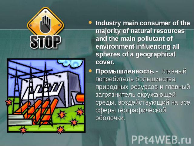 Industry main consumer of the majority of natural resources and the main pollutant of environment influencing all spheres of a geographical cover. Industry main consumer of the majority of natural resources and the main pollutant of environment infl…