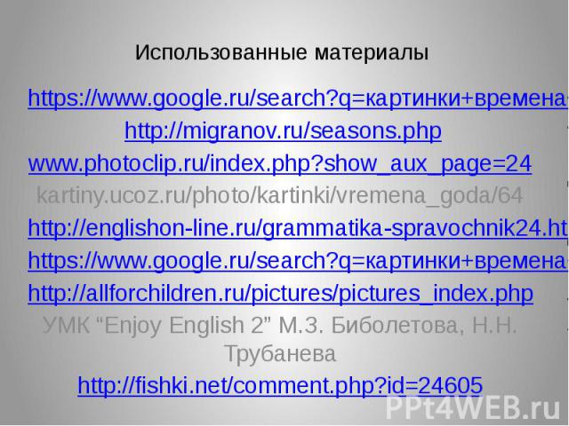 Использованные материалы https://www.google.ru/search?q=картинки+времена+года http://migranov.ru/seasons.php www.photoclip.ru/index.php?show_aux_page=24 kartiny.ucoz.ru/photo/kartinki/vremena_goda/64 http://englishon-line.ru/grammatika-spravochnik24…