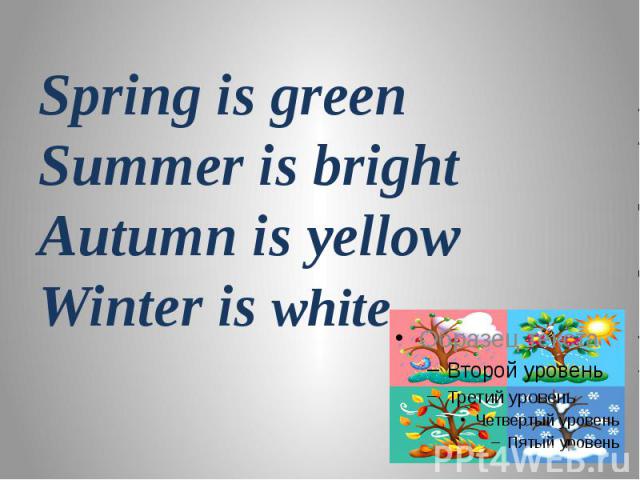 Spring is green Summer is bright Autumn is yellow Winter is white