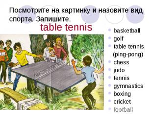 Посмотрите на картинку и назовите вид спорта. Запишите. basketball golf table te
