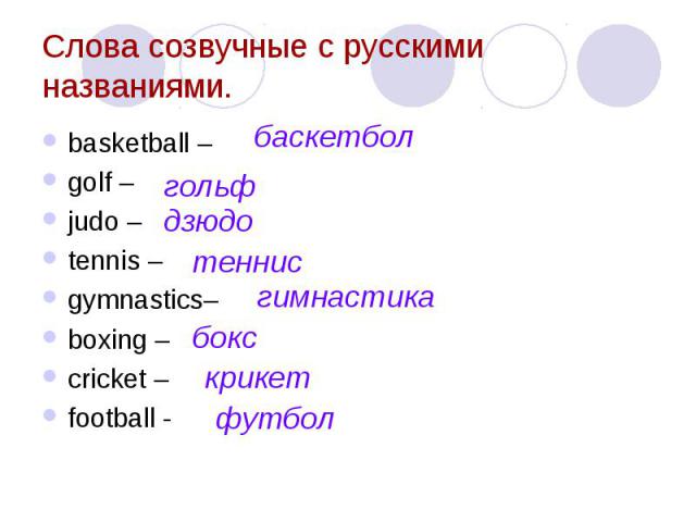 Слова созвучные с русскими названиями. basketball – golf – judo – tennis – gymnastics– boxing – cricket – football -