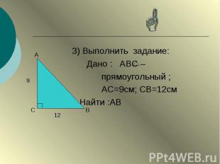 3) Выполнить задание: 3) Выполнить задание: Дано : АВС – прямоугольный ; АС=9см;