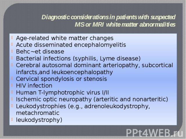 Diagnostic considerations in patients with suspected MS or MRI white matter abnormalities Age-related white matter changes Acute disseminated encephalomyelitis Behc~et disease Bacterial infections (syphilis, Lyme disease) Cerebral autosomal dominant…