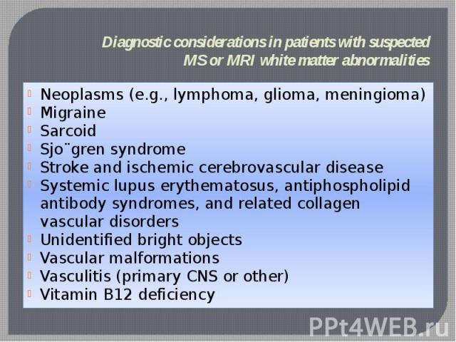 Diagnostic considerations in patients with suspected MS or MRI white matter abnormalities Neoplasms (e.g., lymphoma, glioma, meningioma) Migraine Sarcoid Sjo¨gren syndrome Stroke and ischemic cerebrovascular disease Systemic lupus erythematosus, ant…