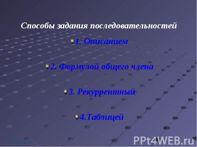 1. Описанием 1. Описанием 2. Формулой общего члена 3. Рекуррентный 4.Таблицей