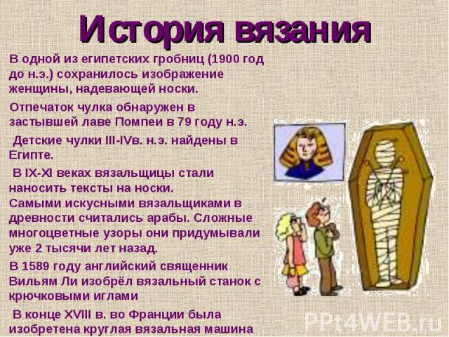 В одной из египетских гробниц (1900 год до н.э.) сохранилось изображение женщины, надевающей носки. В одной из египетских гробниц (1900 год до н.э.) сохранилось изображение женщины, надевающей носки. Отпечаток чулка обнаружен в застывшей лаве Помпеи…