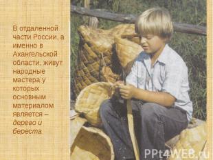 В отдаленной части России, а именно в Ахангельской области, живут народные масте