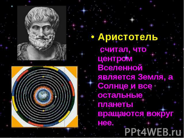 Аристотель Аристотель считал, что центром Вселенной является Земля, а Солнце и все остальные планеты вращаются вокруг нее.