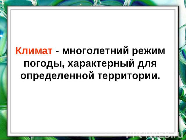 Климат - многолетний режим погоды, характерный для определенной территории.