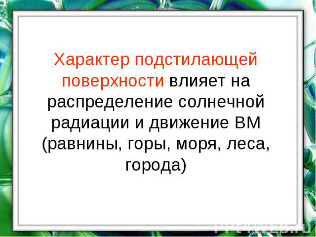 Характер подстилающей поверхности влияет на распределение солнечной радиации и движение ВМ (равнины, горы, моря, леса, города)