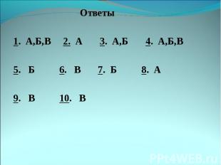 Ответы Ответы 1. А,Б,В 2. А 3. А,Б 4. А,Б,В 5. Б 6. В 7. Б 8. А 9. В 10. В