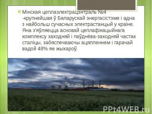 Мінская цеплаэлектрацэнтраль №4 -крупнейшая ў Беларускай энергасістэме і адна з