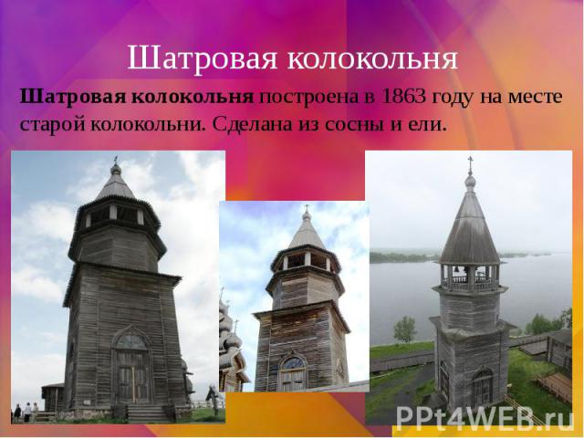 Шатровая колокольня Шатровая колокольня построена в 1863 году на месте старой колокольни. Сделана из сосны и ели.