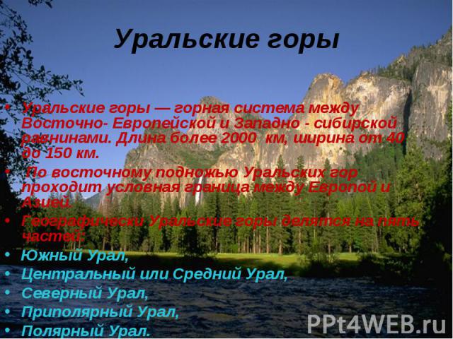 Уральские горы — горная система между Восточно- Европейской и Западно - сибирской равнинами. Длина более 2000  км, ширина от 40 до 150 км. Уральские горы — горная система между Восточно- Европейской и Западно - сибирской равнинам…