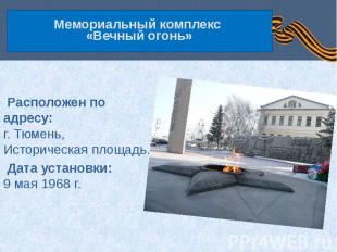 Мемориальный комплекс «Вечный огонь» Расположен по адресу: г. Тюмень, Историческ
