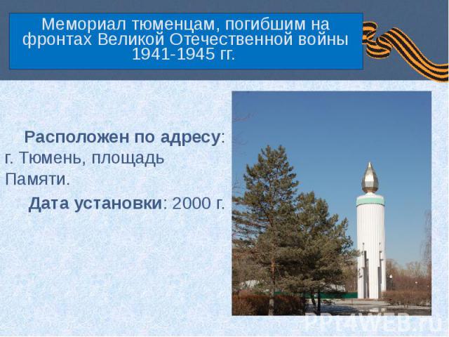 Мемориал тюменцам, погибшим на фронтах Великой Отечественной войны 1941-1945 гг. Расположен по адресу: г. Тюмень, площадь Памяти. Дата установки: 2000 г.