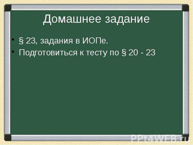 Домашнее задание § 23, задания в ИОПе. Подготовиться к тесту по § 20 - 23