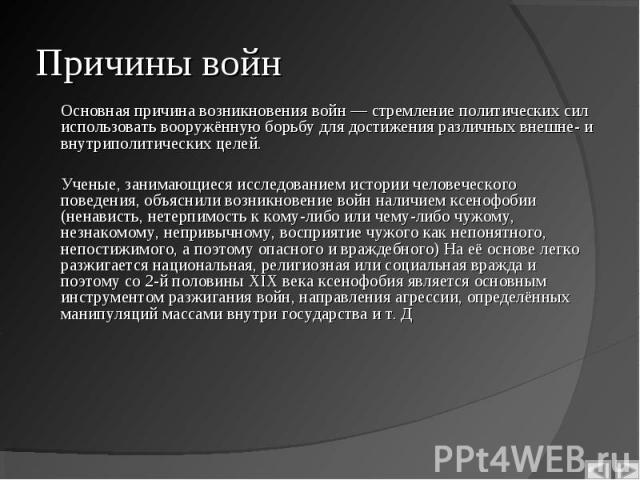 Основная причина возникновения войн — стремление политических сил использовать вооружённую борьбу для достижения различных внешне- и внутриполитических целей. Основная причина возникновения войн — стремление политических сил использовать вооружённую…