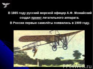В 1885 году русский морской офицер А.Ф. Можайский создал проект летательного апп