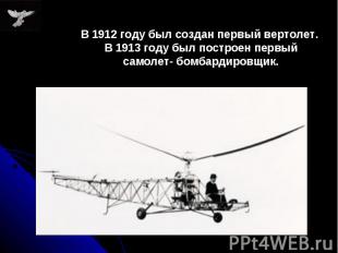 В 1912 году был создан первый вертолет. В 1913 году был построен первый самолет-