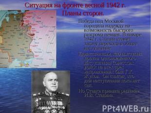 Ситуация на фронте весной 1942 г. Планы сторон. Победа под Москвой породила наде
