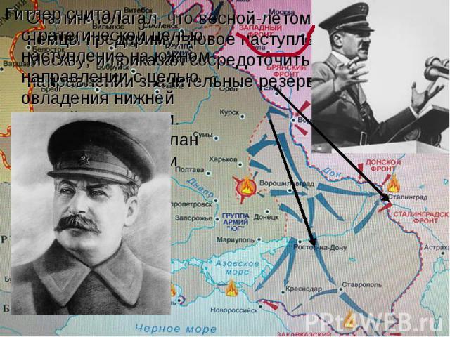 Сталин полагал, что весной-летом 1942 г. немцы предпримут новое наступление на Москву, и приказал сосредоточить на западном направлении значительные резервные силы. Гитлер считал стратегической целью наступление на южном направлении с целью овладени…