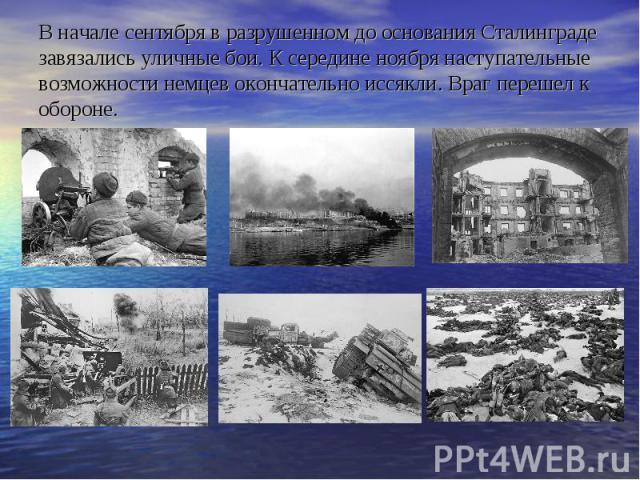 В начале сентября в разрушенном до основания Сталинграде завязались уличные бои. К середине ноября наступательные возможности немцев окончательно иссякли. Враг перешел к обороне.
