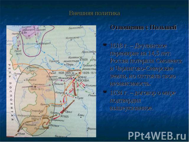 Внешняя политика Отношения с Польшей 1618 г. – Деулинское перемирие на 14,5 лет: Россия потеряла Смоленск и Чернигово-Северские земли, но отстояла свою независимость. 1634 г. – договор о мире подтвердил вышеуказанное.