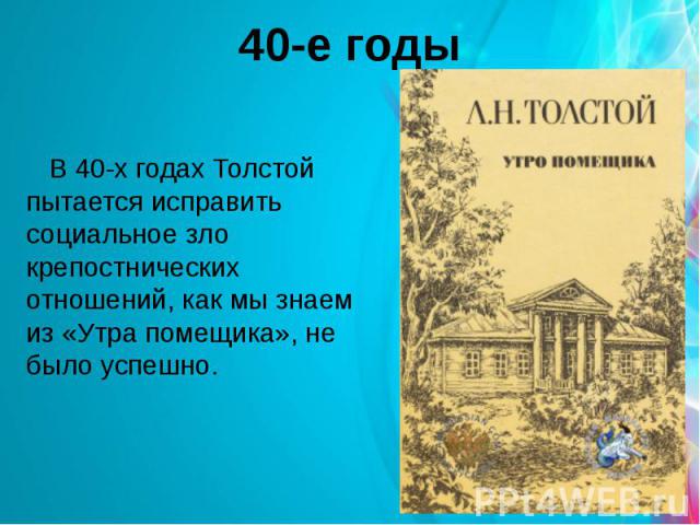 40-е годы В 40-х годах Толстой пытается исправить социальное зло крепостнических отношений, как мы знаем из «Утра помещика», не было успешно.