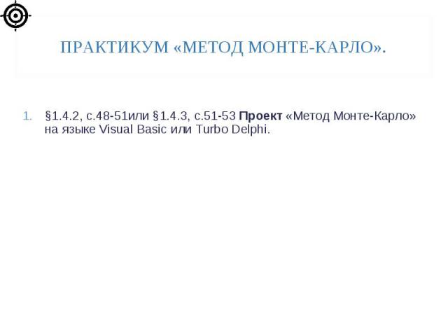 §1.4.2, с.48-51или §1.4.3, с.51-53 Проект «Метод Монте-Карло» на языке Visual Basic или Turbo Delphi.