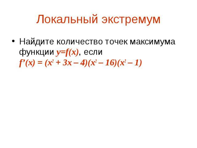 Найдите количество точек максимума функции y=f(x), если f’(x) = (x2 + 3x – 4)(x2 – 16)(x2 – 1) Найдите количество точек максимума функции y=f(x), если f’(x) = (x2 + 3x – 4)(x2 – 16)(x2 – 1)