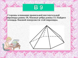 Стороны основания правильной шестиугольной пирамиды равны 10, боковые ребра равн