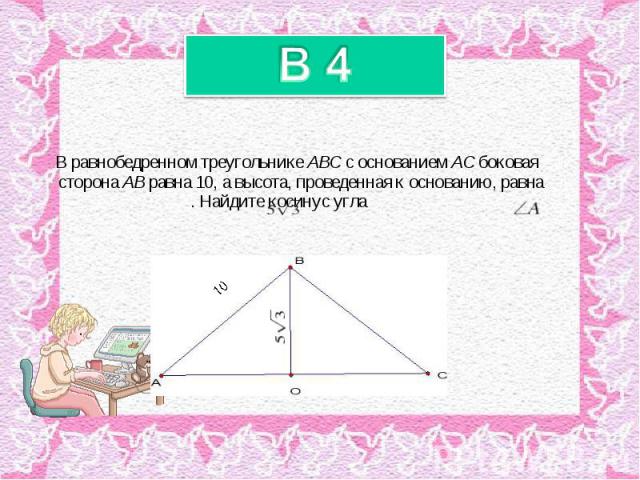 В равнобедренном треугольнике ABC с основанием AC боковая сторона AB равна 10, а высота, проведенная к основанию, равна . Найдите косинус угла В равнобедренном треугольнике ABC с основанием AC боковая сторона AB равна 10, а высота, проведенная к осн…