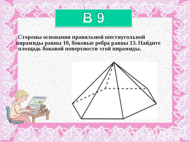 Стороны основания правильной шестиугольной пирамиды равны 10, боковые ребра равны 13. Найдите площадь боковой поверхности этой пирамиды. Стороны основания правильной шестиугольной пирамиды равны 10, боковые ребра равны 13. Найдите площадь боковой по…